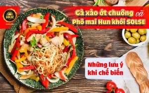 Gà xào ớt chuông và Phô mai Hun khói SOLSE: những lưu ý khi chế biến