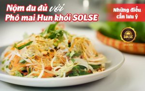 Nộm đu đủ với Phô mai Hun khói SOLSE: Những điều cần lưu ý!