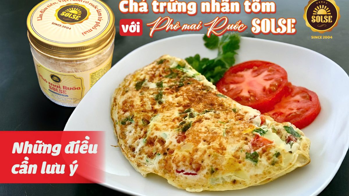 Chả trứng nhân tôm với Phô mai Ruốc SOLSE: Những điều cần lưu ý!