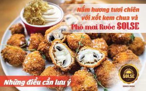 Nấm hương tươi chiên với xốt kem chua và Phô mai Ruốc SOLSE: Những điều cần lưu ý!