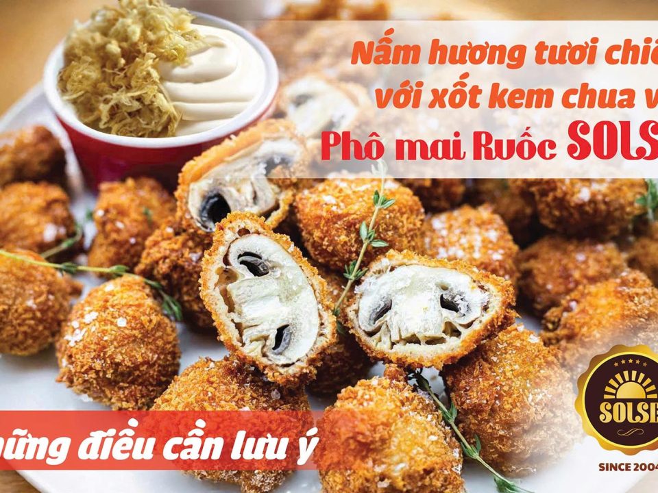 Nấm hương tươi chiên với xốt kem chua và Phô mai Ruốc SOLSE: Những điều cần lưu ý!