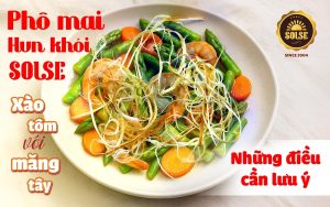 Phô mai Hun khói SOLSE xào tôm với măng tây: Những điều cần lưu ý!