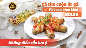 Cà tím cuộn ức gà với Phô mai Hun khói SOLSE: Những điều cần lưu ý!