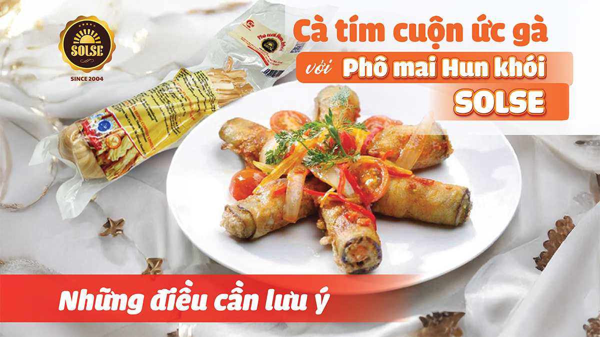 Cà tím cuộn ức gà với Phô mai Hun khói SOLSE: Những điều cần lưu ý!