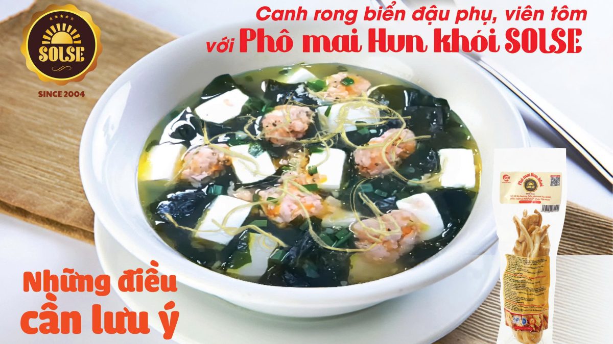 Canh rong biển - đậu phụ - viên tôm với Phô mai Hun khói SOLSE: Những điều cần lưu ý!