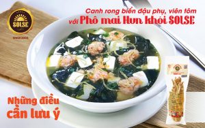 Canh rong biển - đậu phụ - viên tôm với Phô mai Hun khói SOLSE: Những điều cần lưu ý!