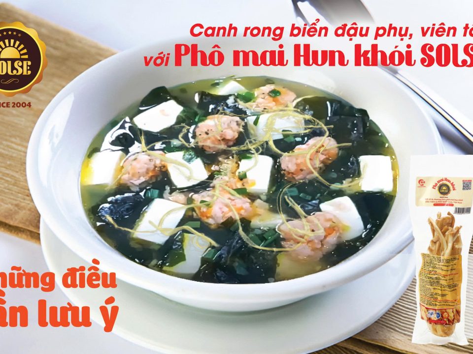 Canh rong biển - đậu phụ - viên tôm với Phô mai Hun khói SOLSE: Những điều cần lưu ý!