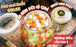 Phô mai Ruốc SOLSE ăn kèm củ quả muối chua ngọt: Những điều cần lưu ý!