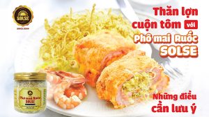 Thăn lợn cuộn tôm với Phô mai Ruốc SOLSE: Những điều cần lưu ý!